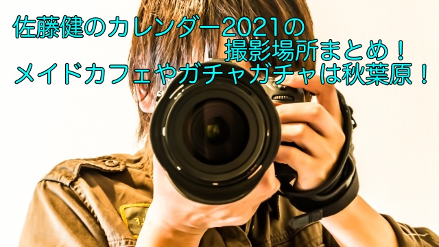 佐藤健のカレンダー2021の撮影場所まとめ メイドカフェやガチャガチャは秋葉原 晴れ女のエンタメラボ