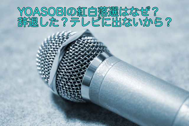 Yoasobiの紅白落選はなぜ 辞退した テレビに出ないから 晴れ女のエンタメラボ