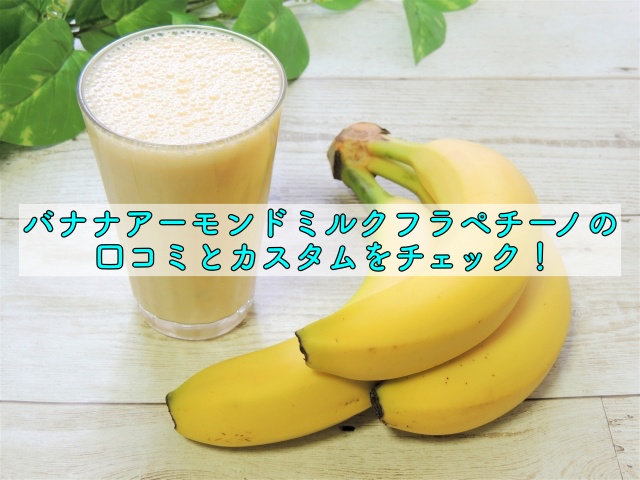 バナナアーモンドミルクフラペチーノの口コミとカスタムをチェック 晴れ女のエンタメラボ
