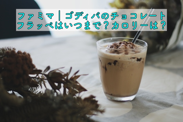 ファミマ ゴディバのチョコレートフラッペはいつまで カロリーは 晴れ女のエンタメラボ