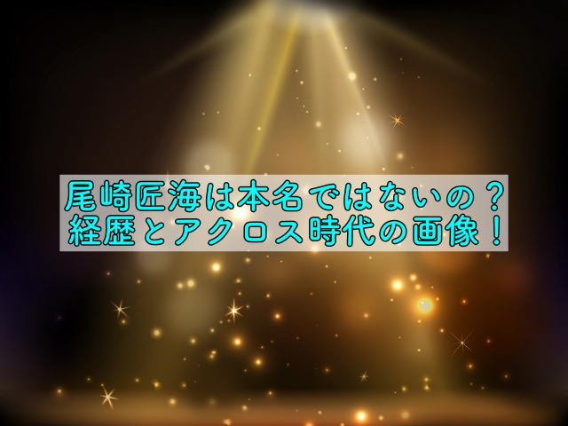 尾崎匠海は本名ではないの 経歴とアクロス時代の画像 晴れ女のエンタメラボ