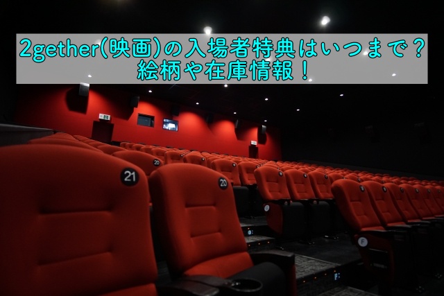 2gether 映画 の入場者特典はいつまで 絵柄や在庫情報 晴れ女のエンタメラボ
