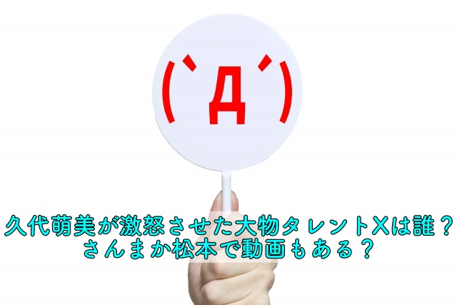 久代萌美が激怒させた大物タレントxは誰 さんまか松本で動画もある 晴れ女のエンタメラボ